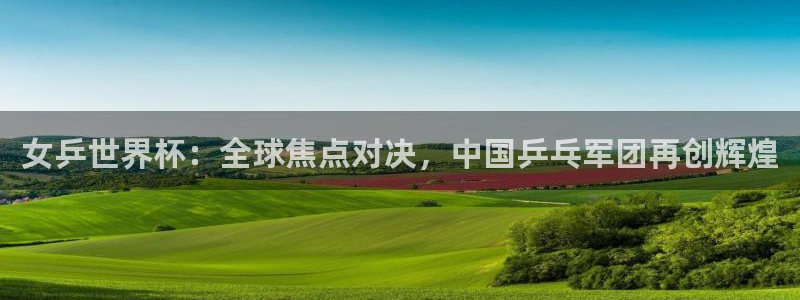 2026世界杯亚洲区预选赛赛程:女乒世界杯:全球焦点对决,中国乒乓军团再创辉煌