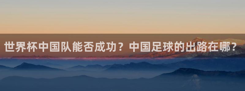 2026世界杯赛制:世界杯中国队能否成功?中国足球的出路在哪?
