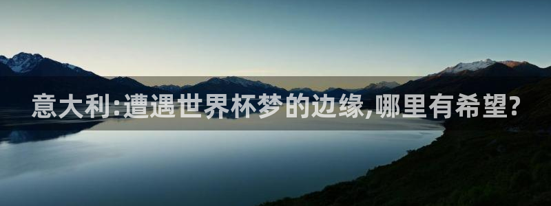 世界杯比赛赛程:意大利:遭遇世界杯梦的边缘,哪里有希望?